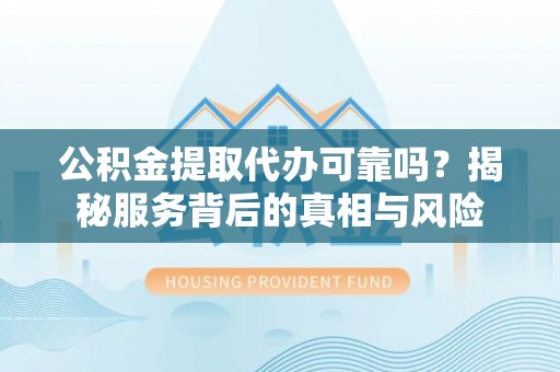 头屯河公积金提取代办可靠吗？揭秘服务背后的真相与风险