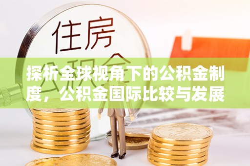 头屯河探析全球视角下的公积金制度，公积金国际比较与发展趋势