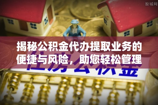 头屯河揭秘公积金代办提取业务的便捷与风险，助您轻松管理财务