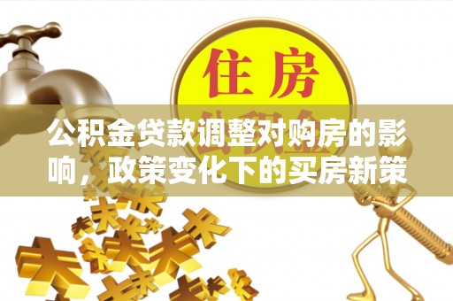 头屯河公积金贷款调整对购房的影响，政策变化下的买房新策略