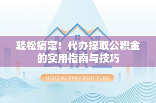 头屯河轻松搞定！代办提取公积金的实用指南与技巧