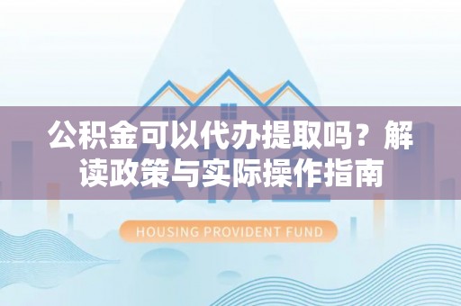 头屯河公积金可以代办提取吗？解读政策与实际操作指南