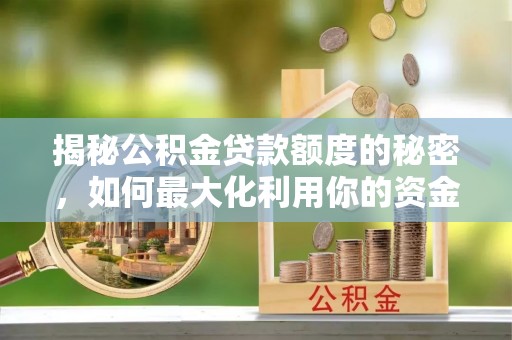 头屯河揭秘公积金贷款额度的秘密，如何最大化利用你的资金
