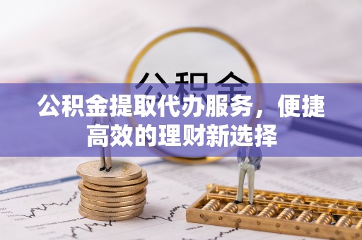 头屯河公积金提取代办服务，便捷高效的理财新选择