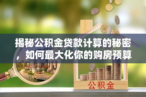 头屯河揭秘公积金贷款计算的秘密，如何最大化你的购房预算