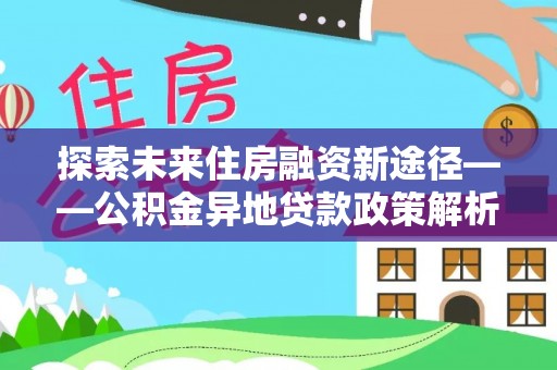 头屯河探索未来住房融资新途径——公积金异地贷款政策解析与实践