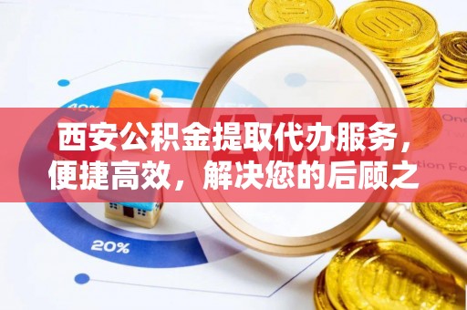 头屯河西安公积金提取代办服务，便捷高效，解决您的后顾之忧