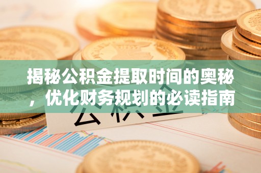 头屯河揭秘公积金提取时间的奥秘，优化财务规划的必读指南