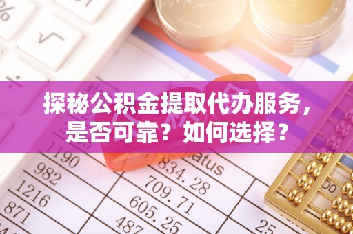 头屯河探秘公积金提取代办服务，是否可靠？如何选择？