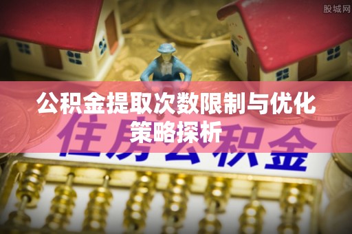 头屯河公积金提取次数限制与优化策略探析