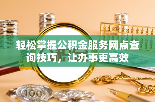 头屯河轻松掌握公积金服务网点查询技巧，让办事更高效