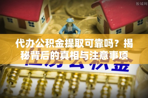头屯河代办公积金提取可靠吗？揭秘背后的真相与注意事项
