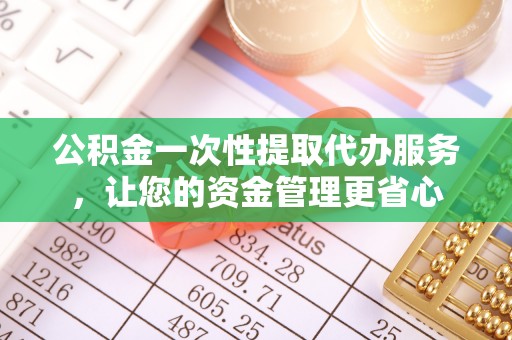 头屯河公积金一次性提取代办服务，让您的资金管理更省心