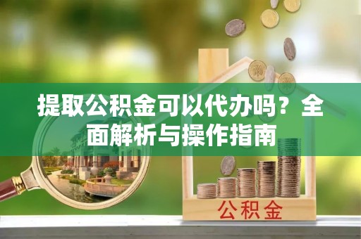 头屯河提取公积金可以代办吗？全面解析与操作指南