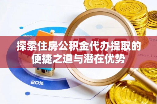 头屯河探索住房公积金代办提取的便捷之道与潜在优势