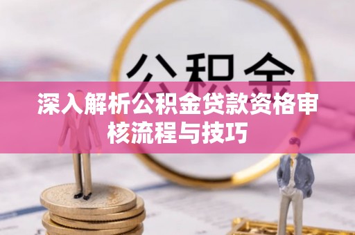 头屯河深入解析公积金贷款资格审核流程与技巧