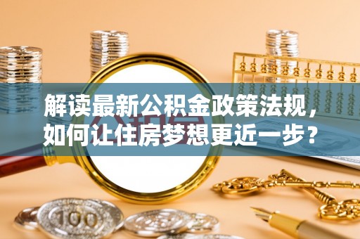 头屯河解读最新公积金政策法规，如何让住房梦想更近一步？