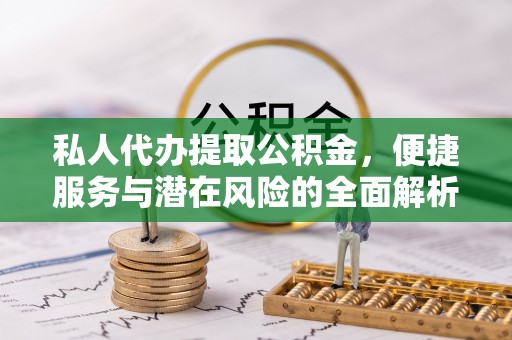 头屯河私人代办提取公积金，便捷服务与潜在风险的全面解析