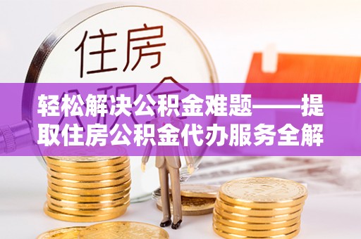 头屯河轻松解决公积金难题——提取住房公积金代办服务全解析