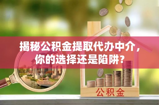 头屯河揭秘公积金提取代办中介，你的选择还是陷阱？
