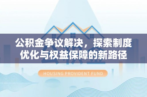 头屯河公积金争议解决，探索制度优化与权益保障的新路径