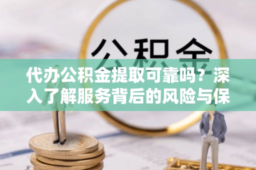 头屯河代办公积金提取可靠吗？深入了解服务背后的风险与保障