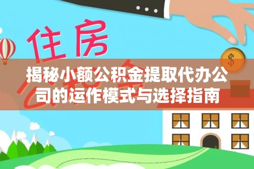 头屯河揭秘小额公积金提取代办公司的运作模式与选择指南