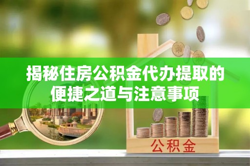 头屯河揭秘住房公积金代办提取的便捷之道与注意事项