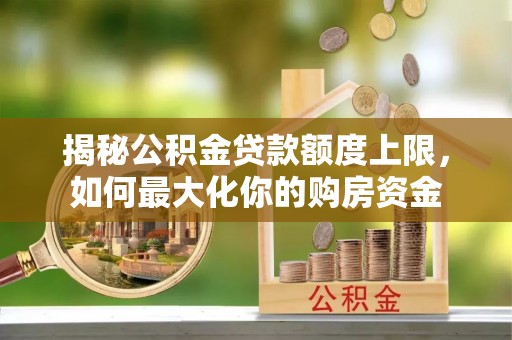 头屯河揭秘公积金贷款额度上限，如何最大化你的购房资金