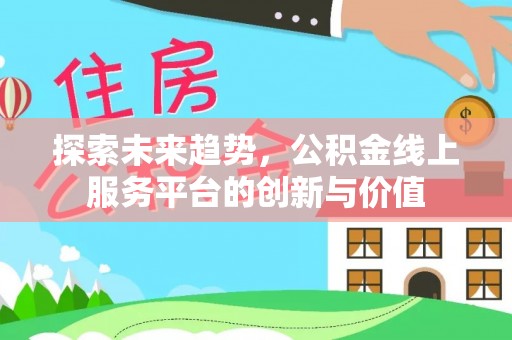 头屯河探索未来趋势，公积金线上服务平台的创新与价值