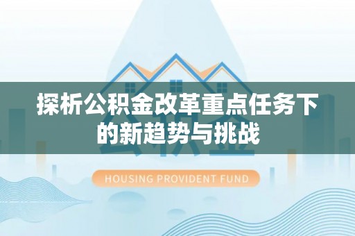 头屯河探析公积金改革重点任务下的新趋势与挑战