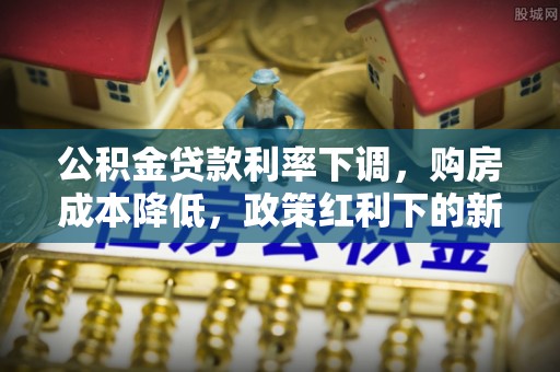 头屯河公积金贷款利率下调，购房成本降低，政策红利下的新机遇