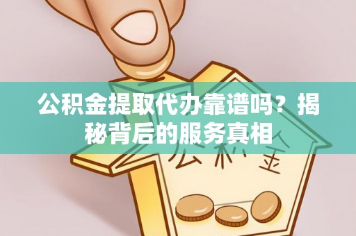 头屯河公积金提取代办靠谱吗？揭秘背后的服务真相