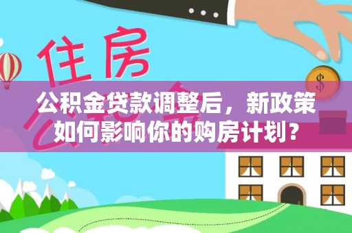 头屯河公积金贷款调整后，新政策如何影响你的购房计划？