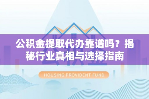 头屯河公积金提取代办靠谱吗？揭秘行业真相与选择指南