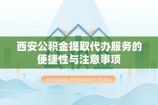 头屯河西安公积金提取代办服务的便捷性与注意事项