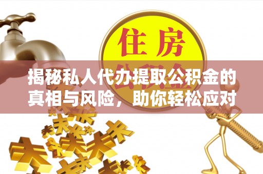 头屯河揭秘私人代办提取公积金的真相与风险，助你轻松应对资金难题