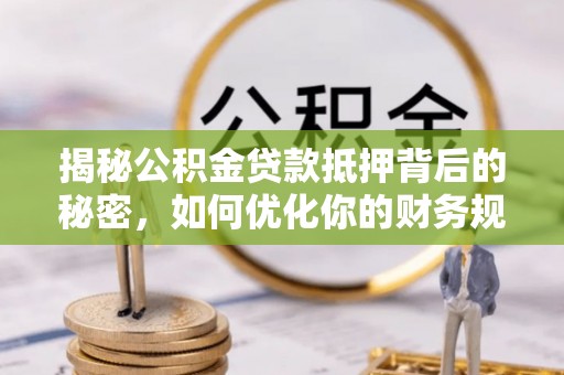 头屯河揭秘公积金贷款抵押背后的秘密，如何优化你的财务规划