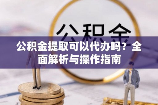 头屯河公积金提取可以代办吗？全面解析与操作指南