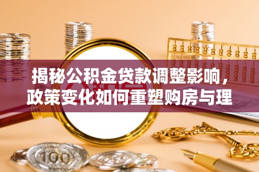 头屯河揭秘公积金贷款调整影响，政策变化如何重塑购房与理财规划