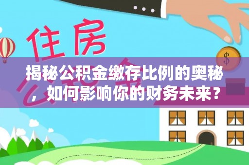 头屯河揭秘公积金缴存比例的奥秘，如何影响你的财务未来？