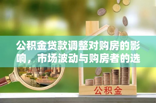 头屯河公积金贷款调整对购房的影响，市场波动与购房者的选择