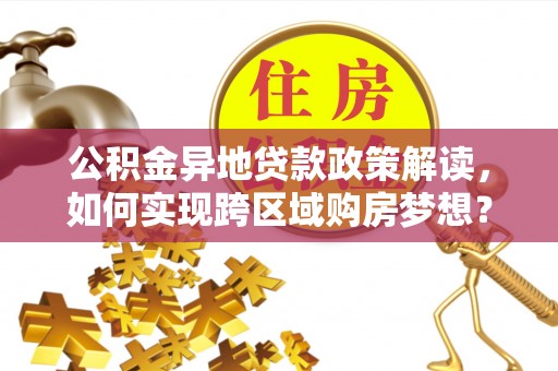 头屯河公积金异地贷款政策解读，如何实现跨区域购房梦想？