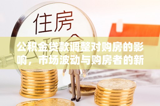 头屯河公积金贷款调整对购房的影响，市场波动与购房者的新选择