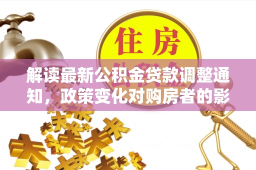 头屯河解读最新公积金贷款调整通知，政策变化对购房者的影响与应对策略