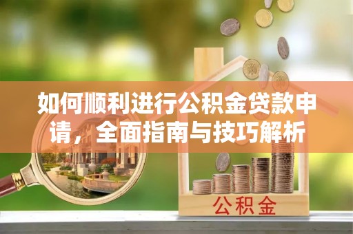 头屯河如何顺利进行公积金贷款申请，全面指南与技巧解析