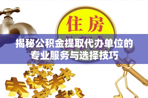 头屯河揭秘公积金提取代办单位的专业服务与选择技巧