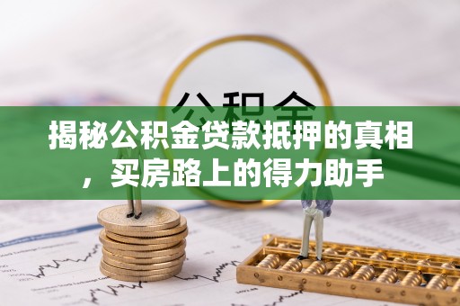 头屯河揭秘公积金贷款抵押的真相，买房路上的得力助手