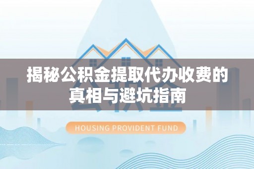 头屯河揭秘公积金提取代办收费的真相与避坑指南