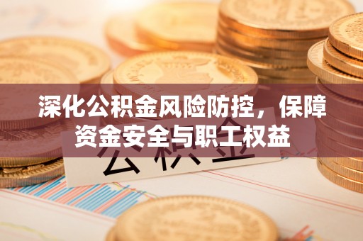 头屯河深化公积金风险防控，保障资金安全与职工权益